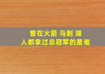 曾在火箭 马刺 湖人都拿过总冠军的是谁